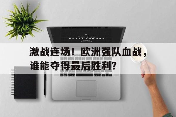 激战连场！欧洲强队血战，谁能夺得最后胜利？