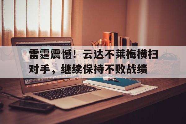 C7游戏平台-雷霆震憾！云达不莱梅横扫对手，继续保持不败战绩的简单介绍